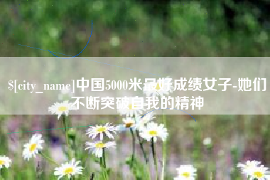 海丰中国5000米最好成绩女子-她们不断突破自我的精神