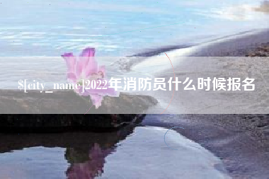 海丰2022年消防员什么时候报名