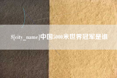 海丰中国5000米世界冠军是谁