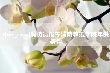 海丰消防员报考消防救援学院年龄条件