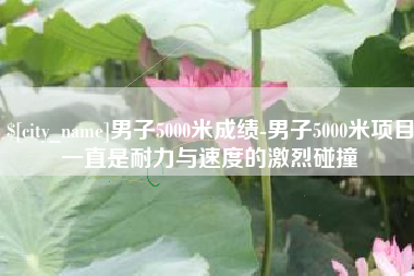 海丰男子5000米成绩-男子5000米项目一直是耐力与速度的激烈碰撞