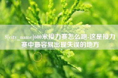 海丰600米接力赛怎么跑-这是接力赛中最容易出现失误的地方