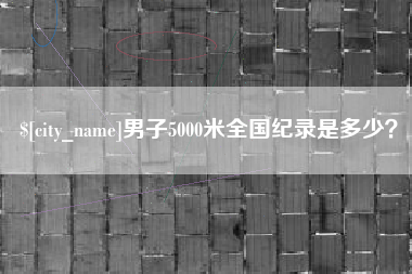 海丰男子5000米全国纪录是多少？