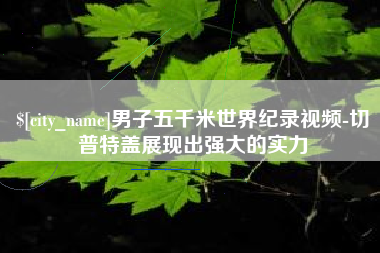 海丰男子五千米世界纪录视频-切普特盖展现出强大的实力
