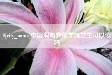 海丰中国消防救援学院女生可以读吗