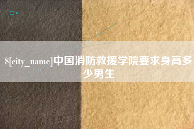 海丰中国消防救援学院要求身高多少男生