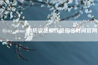 海丰消防设施操作员报名时间官网