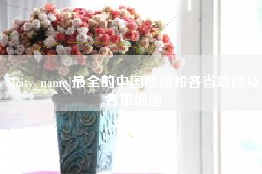 海丰最全的中国地图和各省地图及各市地图