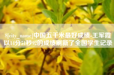 海丰中国五千米最好成绩-王军霞以14分51秒92的成绩刷新了全国学生记录