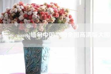 海丰缅甸中国地图全图高清版大图