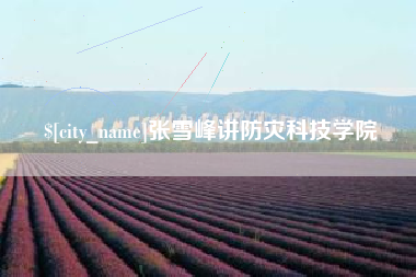 海丰张雪峰讲防灾科技学院