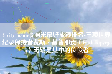 海丰5000米最好成绩排名-三项世界纪录保持者费斯·基普耶贡（Faith Kipyegon）无疑是其中的佼佼者