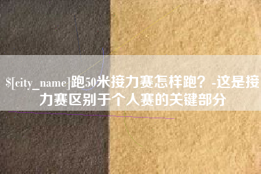 海丰跑50米接力赛怎样跑？-这是接力赛区别于个人赛的关键部分