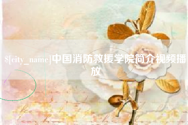 海丰中国消防救援学院简介视频播放