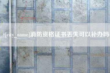 海丰消防资格证书丢失可以补办吗