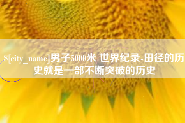 海丰男子5000米 世界纪录-田径的历史就是一部不断突破的历史