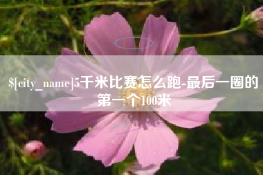 海丰5千米比赛怎么跑-最后一圈的第一个100米