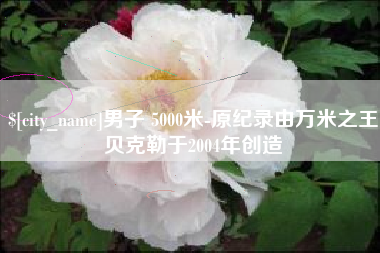海丰男子 5000米-原纪录由万米之王贝克勒于2004年创造
