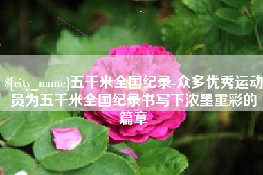 海丰五千米全国纪录-众多优秀运动员为五千米全国纪录书写下浓墨重彩的篇章