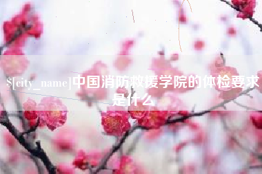 海丰中国消防救援学院的体检要求是什么