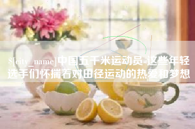海丰中国五千米运动员-这些年轻选手们怀揣着对田径运动的热爱和梦想