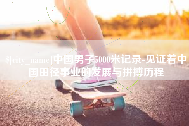 海丰中国男子5000米记录-见证着中国田径事业的发展与拼搏历程