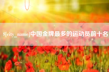 海丰中国金牌最多的运动员前十名