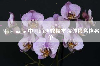海丰中国消防救援学院体检合格名单