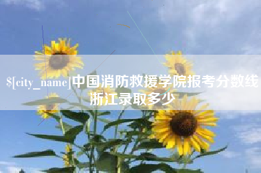 海丰中国消防救援学院报考分数线浙江录取多少