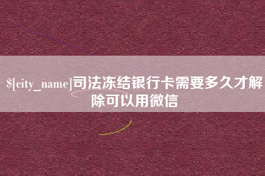 海丰司法冻结银行卡需要多久才解除可以用微信