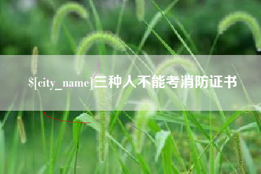 海丰三种人不能考消防证书