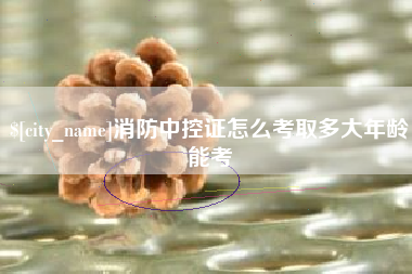 海丰消防中控证怎么考取多大年龄能考
